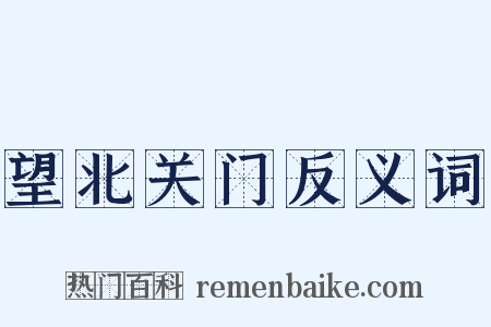 望北关门反义词是什么意思的图片